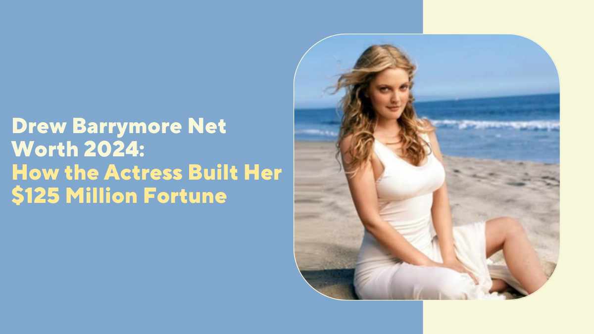 Drew Barrymore Net Worth 2024: How the Actress Built Her $125 Million Fortune