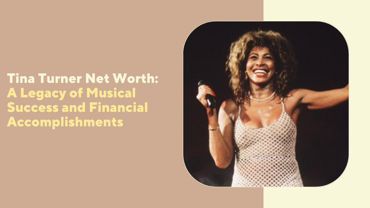 Tina Turner Net Worth: A Legacy of Musical Success and Financial Accomplishments