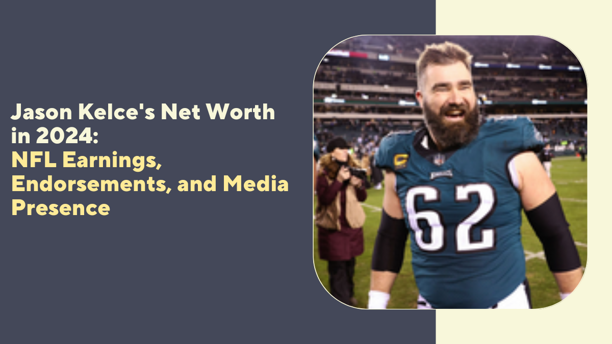 Jason Kelce Net Worth in 2024: NFL Earnings, Endorsements, and Media Presence