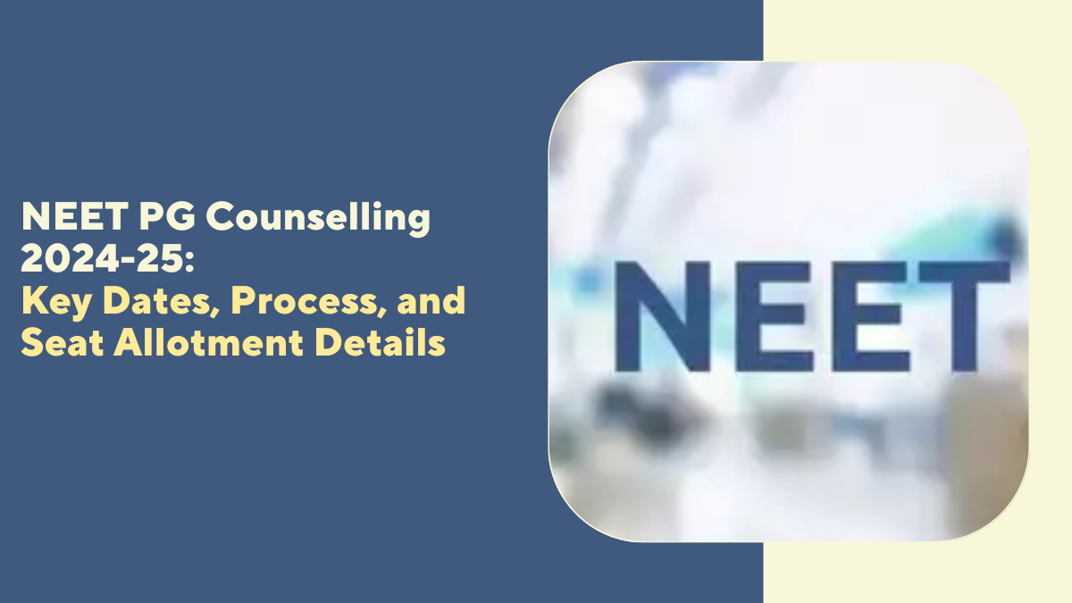 NEET PG Counselling 2024-25: Key Dates, Process, and Seat Allotment Details