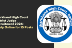 Jharkhand High Court District Judge Recruitment 2024: Apply Online for 15 Posts