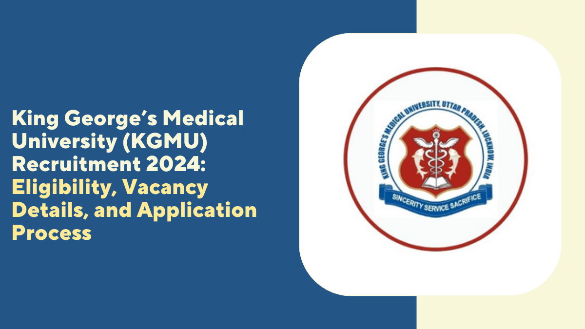 King George’s Medical University (KGMU) Recruitment 2024: Eligibility, Vacancy Details, and Application Process