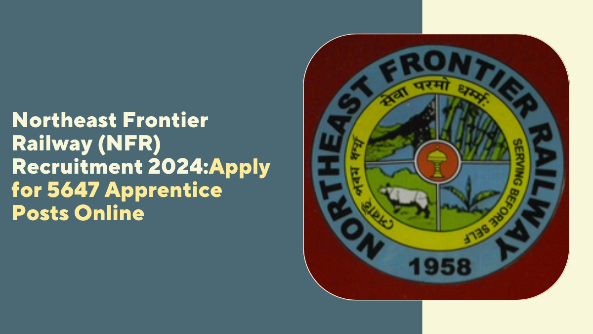 Northeast Frontier Railway (NFR) Recruitment 2024: Apply for 5647 Apprentice Posts Online