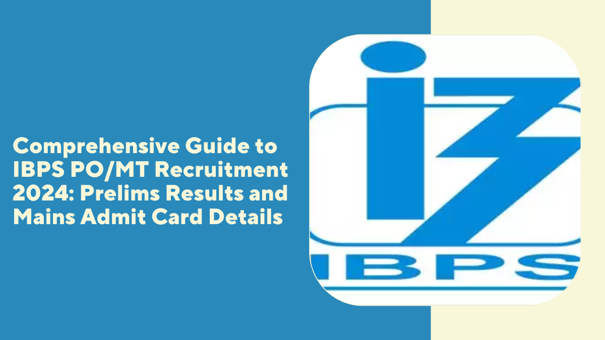 Comprehensive Guide to IBPS PO/MT Recruitment 2024: Prelims Results and Mains Admit Card Details