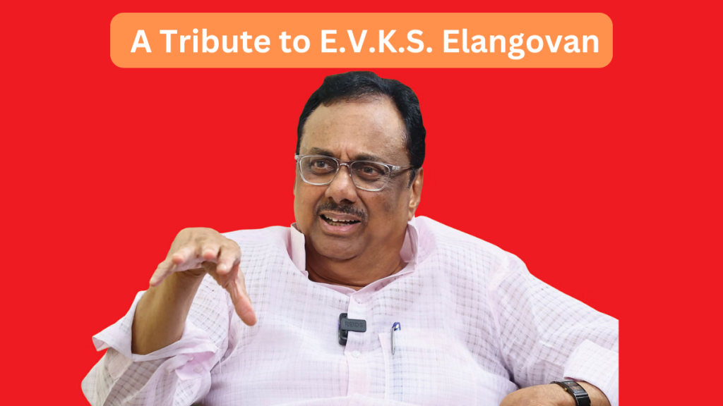  A Tribute to E.V.K.S. Elangovan: A Stalwart of Tamil Nadu Politics