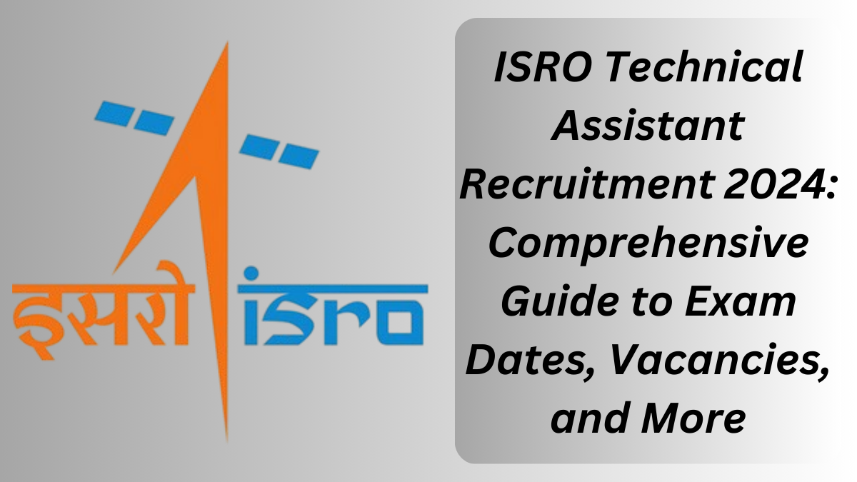 ISRO Technical Assistant Recruitment 2024: Comprehensive Guide to Exam Dates, Vacancies, and More