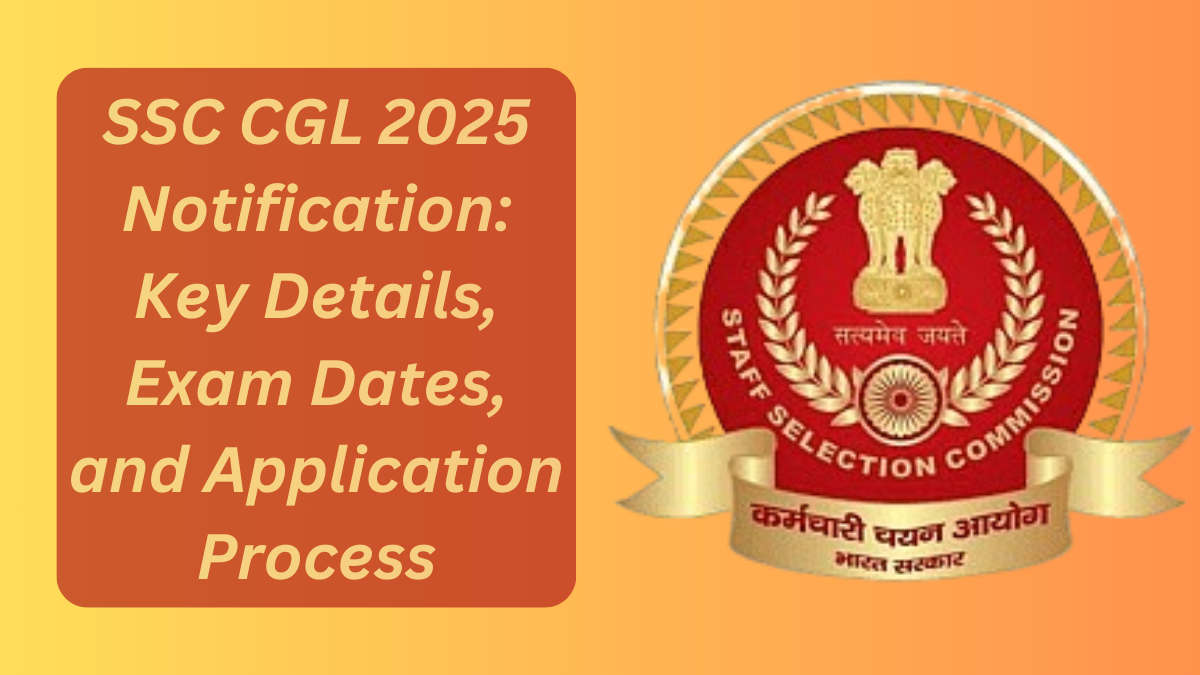 SSC CGL 2025 Notification: Key Details, Exam Dates, and Application Process